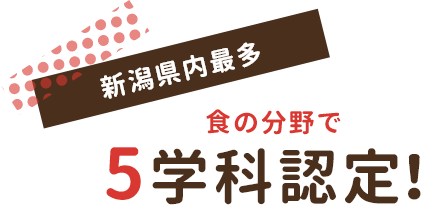 新潟県内最多 食の分野で5学科認定！