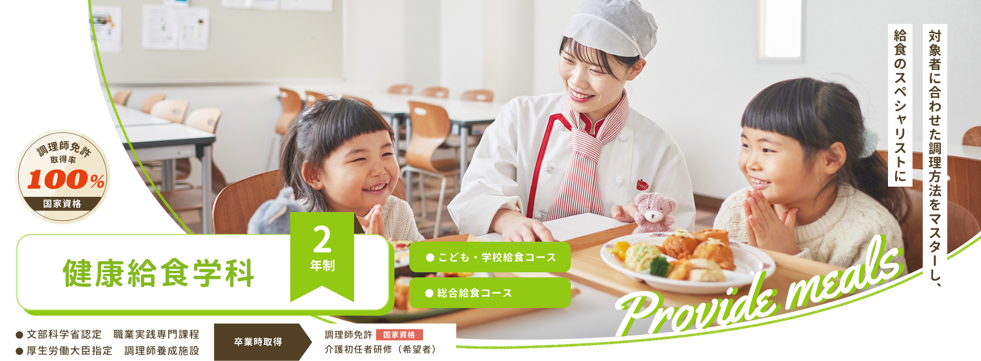 健康給食学科【2年制】 ●こども・学校給食コース ●総合給食コース [国家資格]調理師免許取得率100%